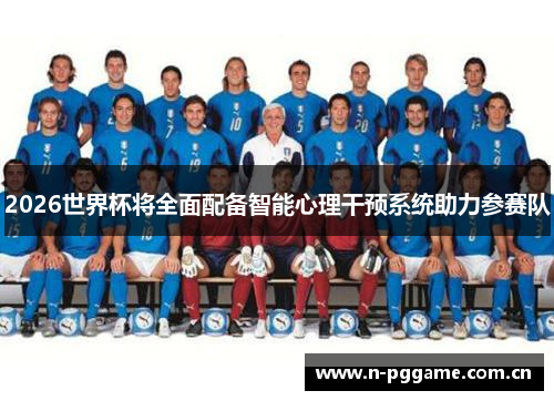 2026世界杯将全面配备智能心理干预系统助力参赛队